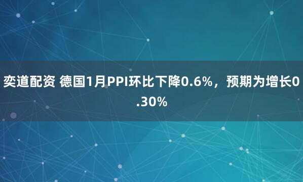 奕道配资 德国1月PPI环比下降0.6%，预期为增长0.30%