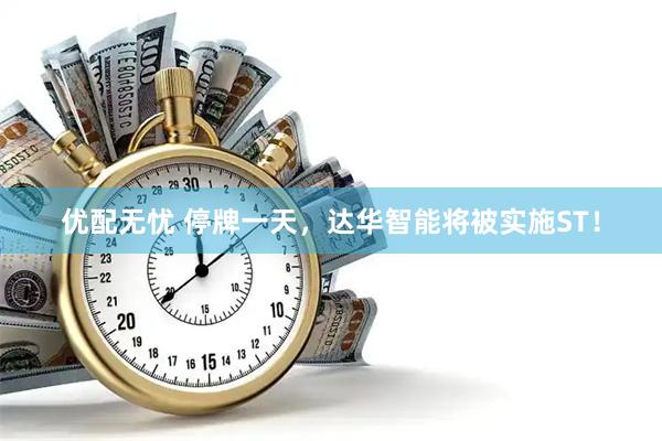 优配无忧 停牌一天，达华智能将被实施ST！
