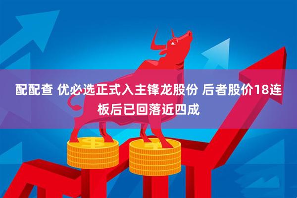 配配查 优必选正式入主锋龙股份 后者股价18连板后已回落近四成