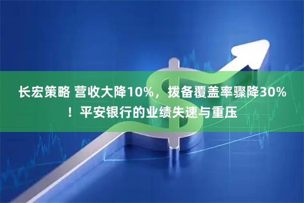 长宏策略 营收大降10%，拨备覆盖率骤降30%！平安银行的业绩失速与重压