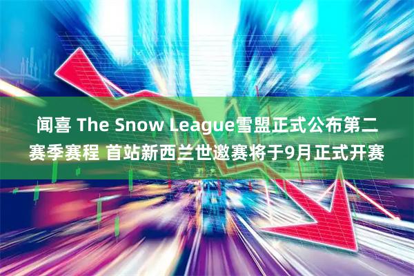 闻喜 The Snow League雪盟正式公布第二赛季赛程 首站新西兰世邀赛将于9月正式开赛