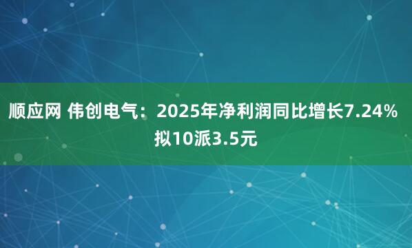 顺应网 伟创电气：2025年净利润同比增长7.24% 拟10派3.5元