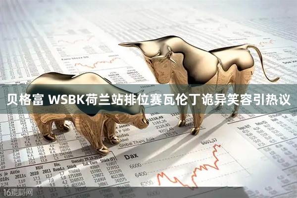 贝格富 WSBK荷兰站排位赛瓦伦丁诡异笑容引热议