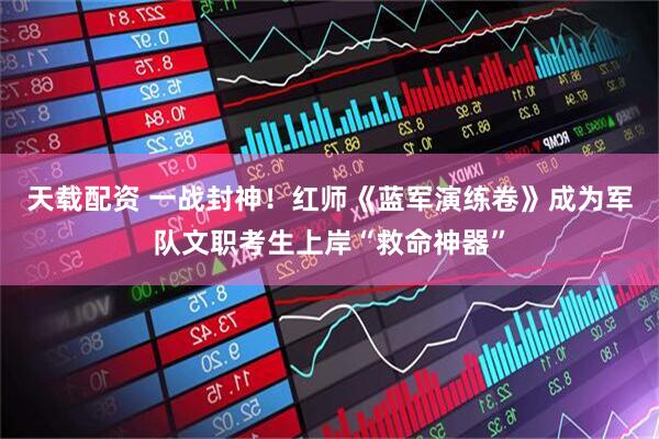 天载配资 一战封神！红师《蓝军演练卷》成为军队文职考生上岸“救命神器”