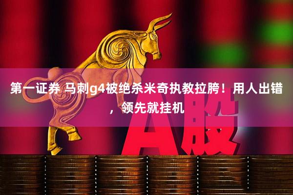 第一证券 马刺g4被绝杀米奇执教拉胯！用人出错，领先就挂机