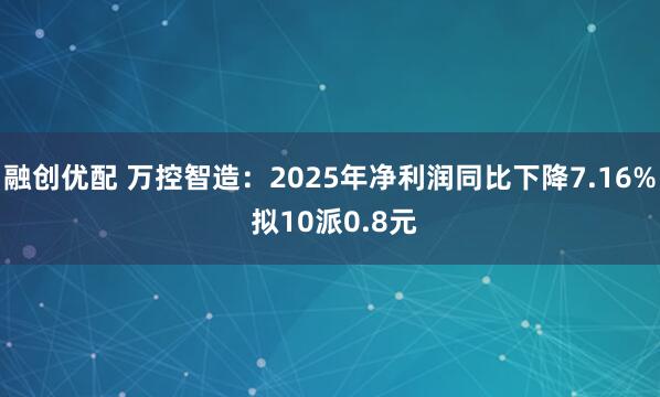 融创优配 万控智造：2025年净利润同比下降7.16% 拟10派0.8元