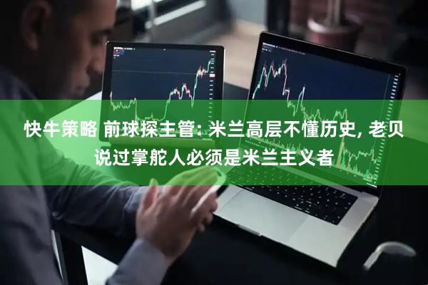 快牛策略 前球探主管: 米兰高层不懂历史, 老贝说过掌舵人必须是米兰主义者