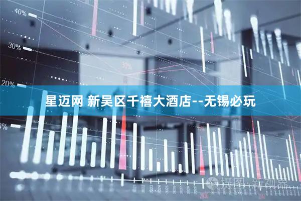 星迈网 新吴区千禧大酒店--无锡必玩