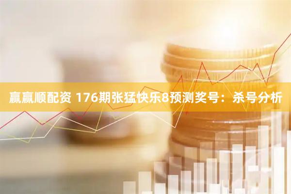 赢赢顺配资 176期张猛快乐8预测奖号：杀号分析