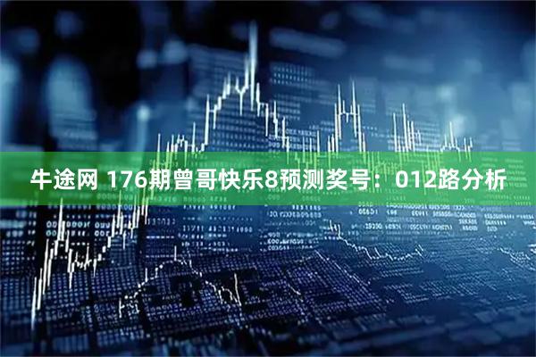 牛途网 176期曾哥快乐8预测奖号：012路分析