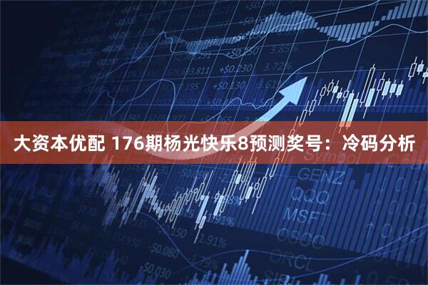 大资本优配 176期杨光快乐8预测奖号:冷码分析