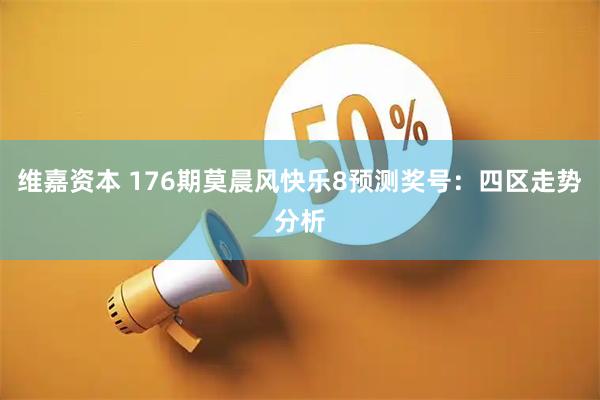 维嘉资本 176期莫晨风快乐8预测奖号：四区走势分析