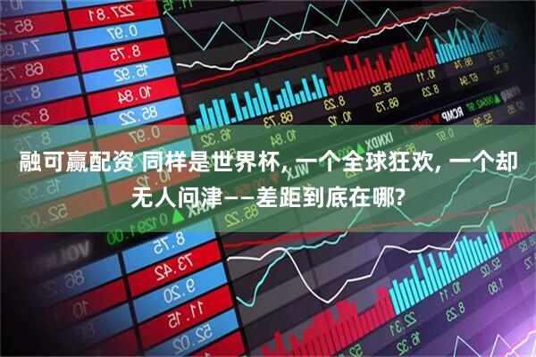 融可赢配资 同样是世界杯, 一个全球狂欢, 一个却无人问津——差距到底在哪?