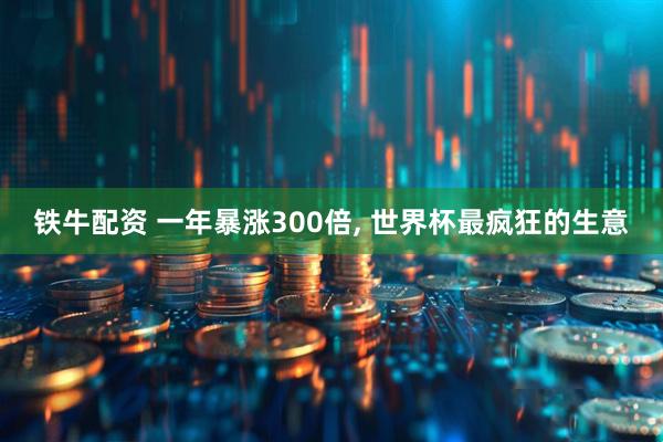 铁牛配资 一年暴涨300倍, 世界杯最疯狂的生意