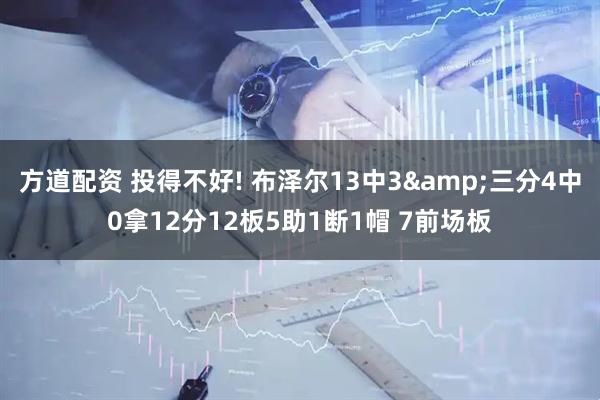 方道配资 投得不好! 布泽尔13中3&三分4中0拿12分12板5助1断1帽 7前场板