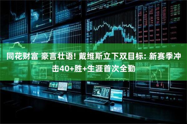 同花财富 豪言壮语! 戴维斯立下双目标: 新赛季冲击40+胜+生涯首次全勤