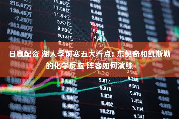 日赢配资 湖人季前赛五大看点: 东契奇和凯斯勒的化学反应 阵容如何演练