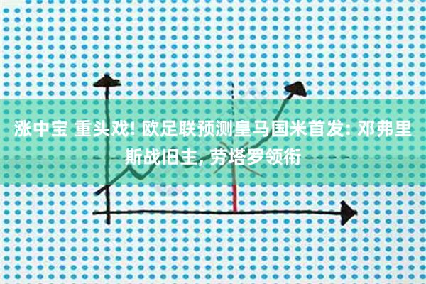 涨中宝 重头戏! 欧足联预测皇马国米首发: 邓弗里斯战旧主, 劳塔罗领衔
