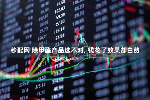 秒配网 除甲醛产品选不对, 钱花了效果却白费