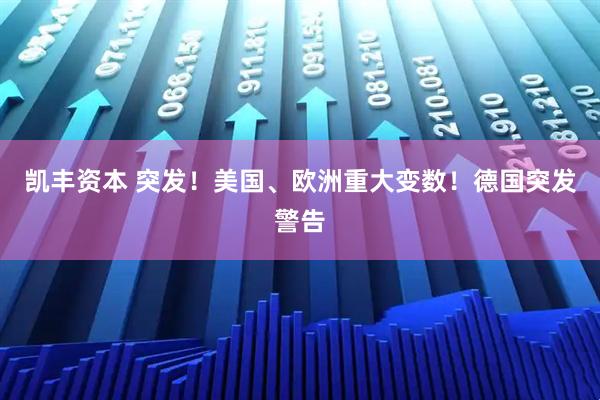 凯丰资本 突发！美国、欧洲重大变数！德国突发警告