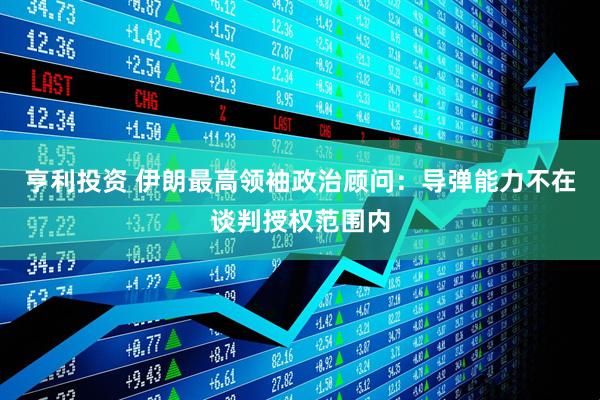 亨利投资 伊朗最高领袖政治顾问：导弹能力不在谈判授权范围内