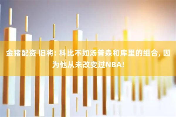 金猪配资 旧将: 科比不如汤普森和库里的组合, 因为他从未改变过NBA!