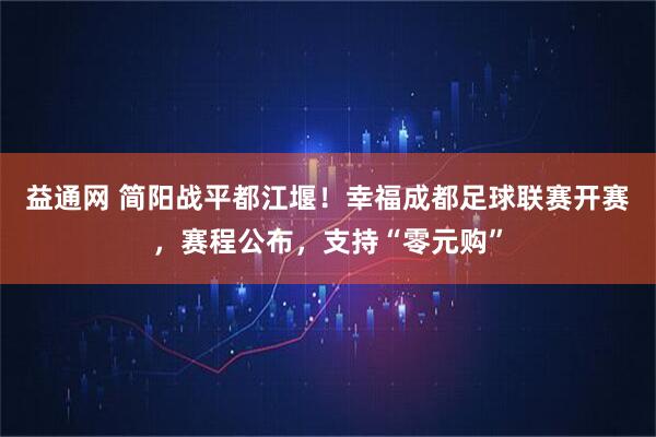 益通网 简阳战平都江堰！幸福成都足球联赛开赛，赛程公布，支持“零元购”