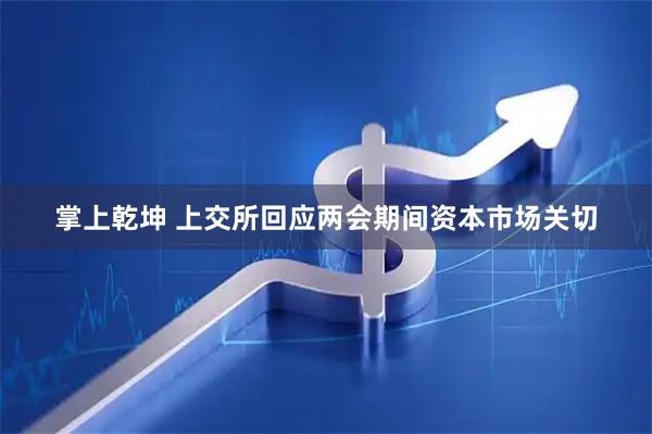 掌上乾坤 上交所回应两会期间资本市场关切