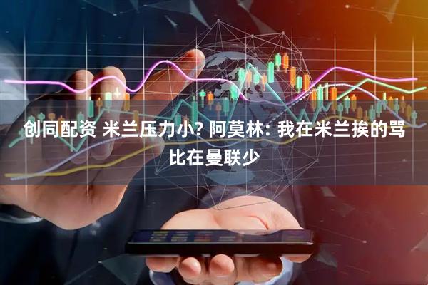 创同配资 米兰压力小? 阿莫林: 我在米兰挨的骂比在曼联少