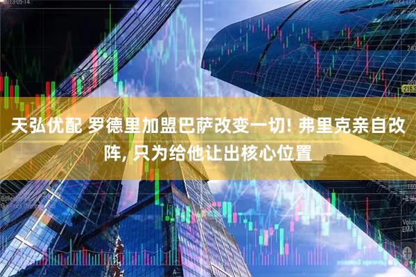 天弘优配 罗德里加盟巴萨改变一切! 弗里克亲自改阵, 只为给他让出核心位置