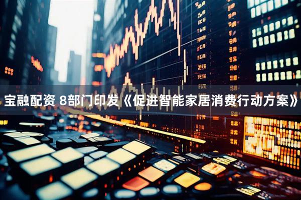 宝融配资 8部门印发《促进智能家居消费行动方案》