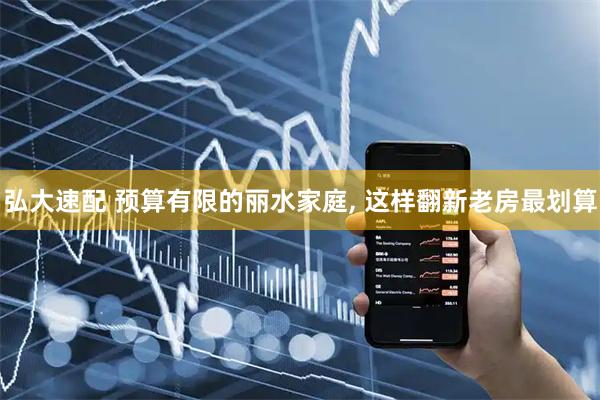 弘大速配 预算有限的丽水家庭, 这样翻新老房最划算