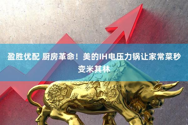 盈胜优配 厨房革命！美的IH电压力锅让家常菜秒变米其林