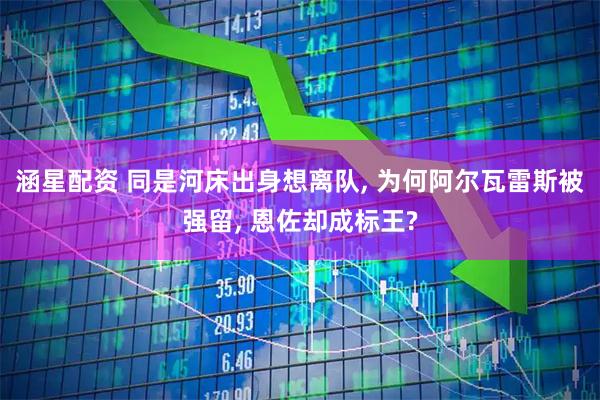 涵星配资 同是河床出身想离队, 为何阿尔瓦雷斯被强留, 恩佐却成标王?