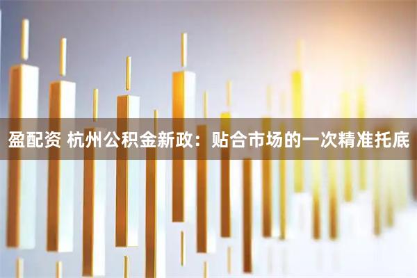 盈配资 杭州公积金新政：贴合市场的一次精准托底