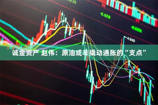 诚金资产 赵伟：原油或非撬动通胀的“支点”