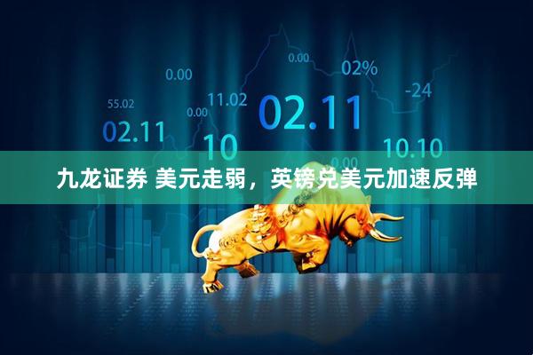 九龙证券 美元走弱，英镑兑美元加速反弹