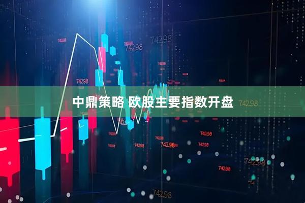 中鼎策略 欧股主要指数开盘