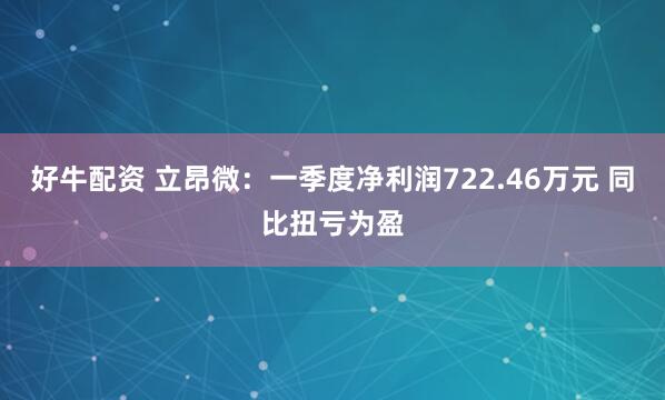 好牛配资 立昂微：一季度净利润722.46万元 同比扭亏为盈