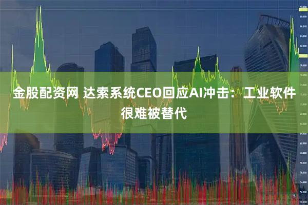 金股配资网 达索系统CEO回应AI冲击：工业软件很难被替代
