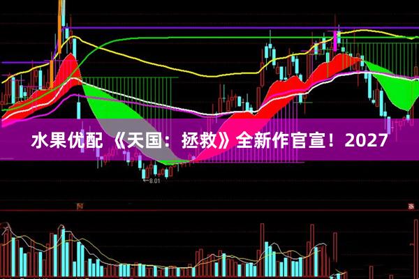 水果优配 《天国：拯救》全新作官宣！2027