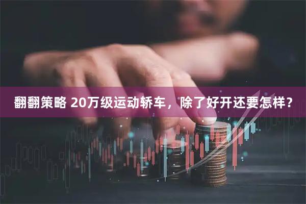翻翻策略 20万级运动轿车，除了好开还要怎样？