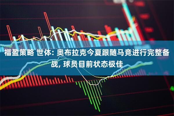 福盈策略 世体: 奥布拉克今夏跟随马竞进行完整备战, 球员目前状态极佳