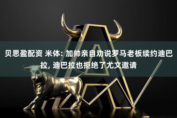 贝思盈配资 米体: 加帅亲自劝说罗马老板续约迪巴拉, 迪巴拉也拒绝了尤文邀请