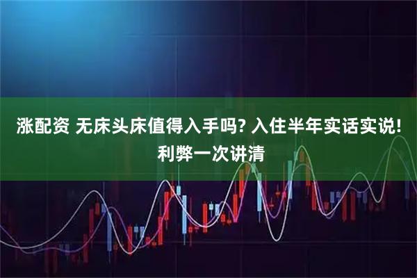 涨配资 无床头床值得入手吗? 入住半年实话实说! 利弊一次讲清