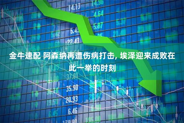 金牛速配 阿森纳再遭伤病打击, 埃泽迎来成败在此一举的时刻