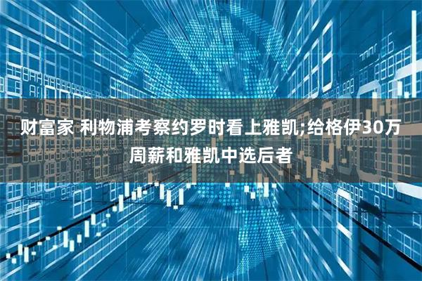 财富家 利物浦考察约罗时看上雅凯;给格伊30万周薪和雅凯中选后者