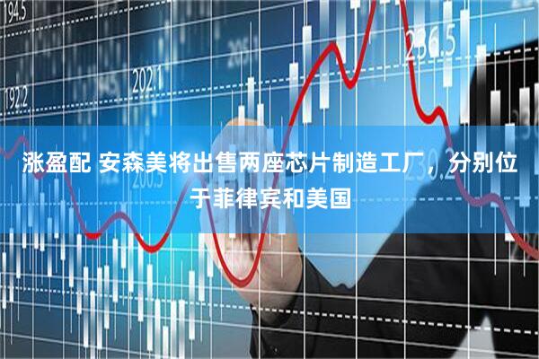 涨盈配 安森美将出售两座芯片制造工厂，分别位于菲律宾和美国
