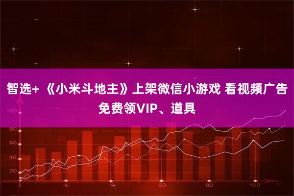 智选+ 《小米斗地主》上架微信小游戏 看视频广告免费领VIP、道具