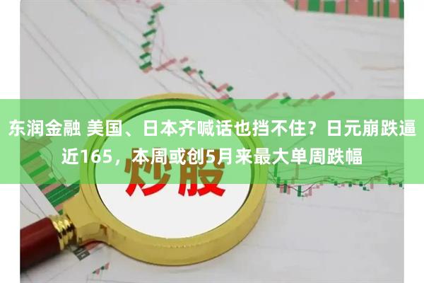 东润金融 美国、日本齐喊话也挡不住？日元崩跌逼近165，本周或创5月来最大单周跌幅